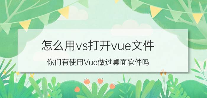 怎么用vs打开vue文件 你们有使用Vue做过桌面软件吗？